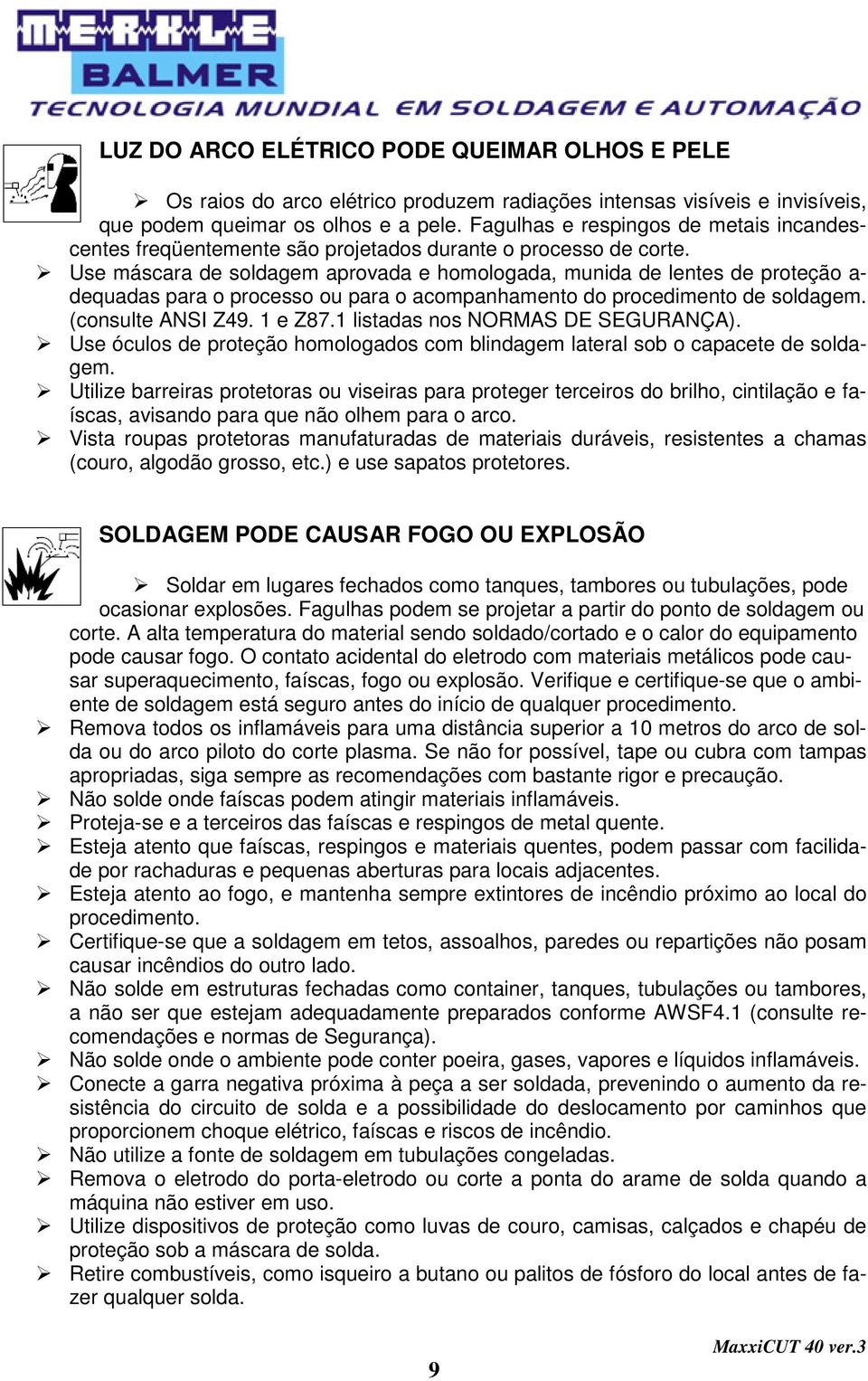 Use máscara de soldagem aprovada e homologada, munida de lentes de proteção a- dequadas para o processo ou para o acompanhamento do procedimento de soldagem. (consulte ANSI Z49. 1 e Z87.