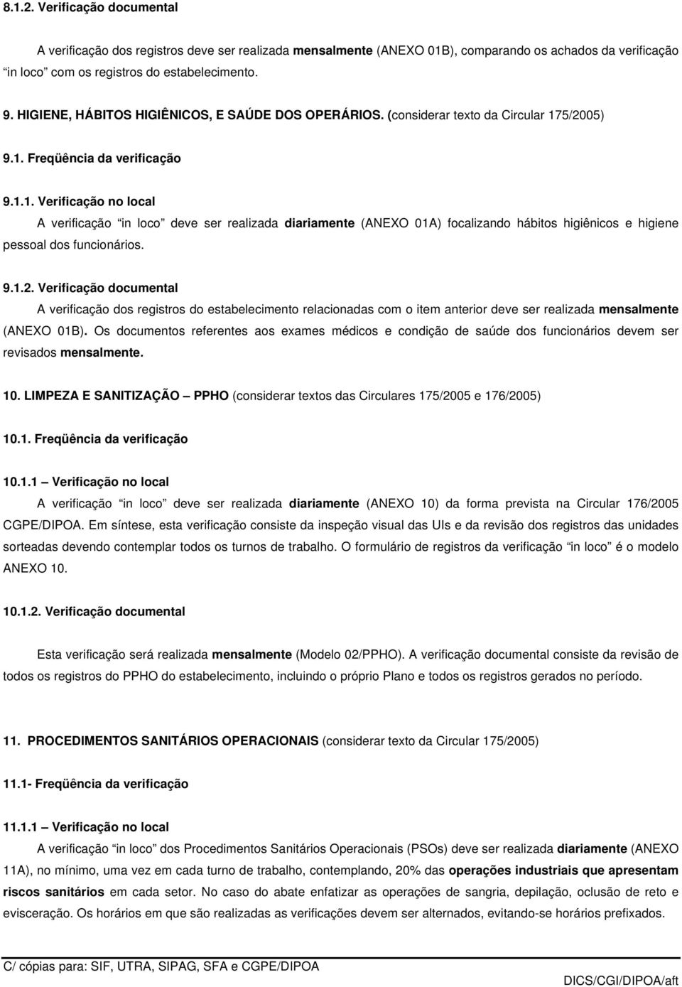 5/2005) 9.1. Freqüência da verificação 9.1.1. Verificação no local A verificação in loco deve ser realizada diariamente (ANEXO 01A) focalizando hábitos higiênicos e higiene pessoal dos funcionários.