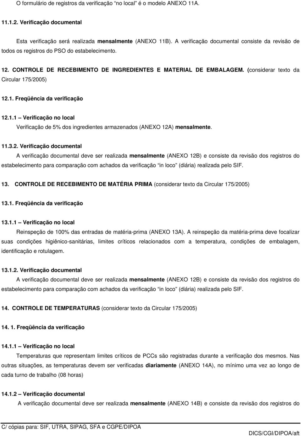 (considerar texto da Circular 175/2005) 12.1. Freqüência da verificação 12.1.1 Verificação no local Verificação de 5% dos ingredientes armazenados (ANEXO 12A) mensalmente. 11.3.2. Verificação documental A verificação documental deve ser realizada mensalmente (ANEXO 12B) e consiste da revisão dos registros do 13.