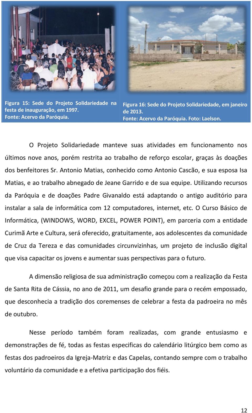 Antonio Matias, conhecido como Antonio Cascão, e sua esposa Isa Matias, e ao trabalho abnegado de Jeane Garrido e de sua equipe.