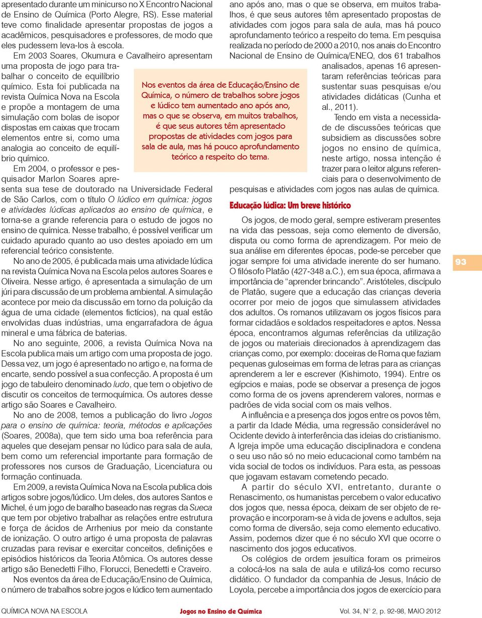 Em 2003 Soares, Okumura e Cavalheiro apresentam uma proposta de jogo para trabalhar o conceito de equilíbrio químico.
