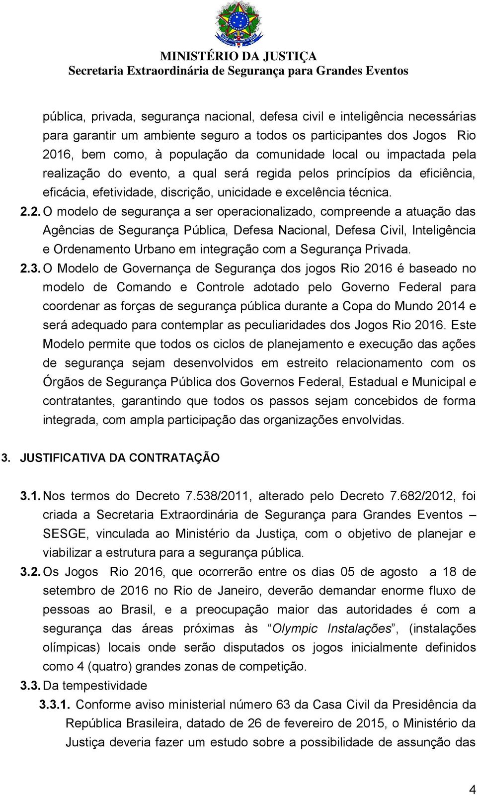 2. O modelo de segurança a ser operacionalizado, compreende a atuação das Agências de Segurança Pública, Defesa Nacional, Defesa Civil, Inteligência e Ordenamento Urbano em integração com a Segurança