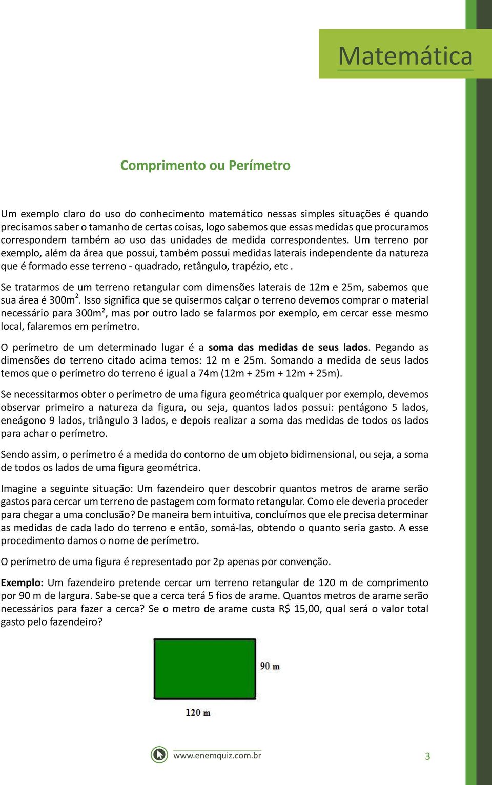 Um terreno por exemplo, além da área que possui, também possui medidas laterais independente da natureza que é formado esse terreno - quadrado, retângulo, trapézio, etc.