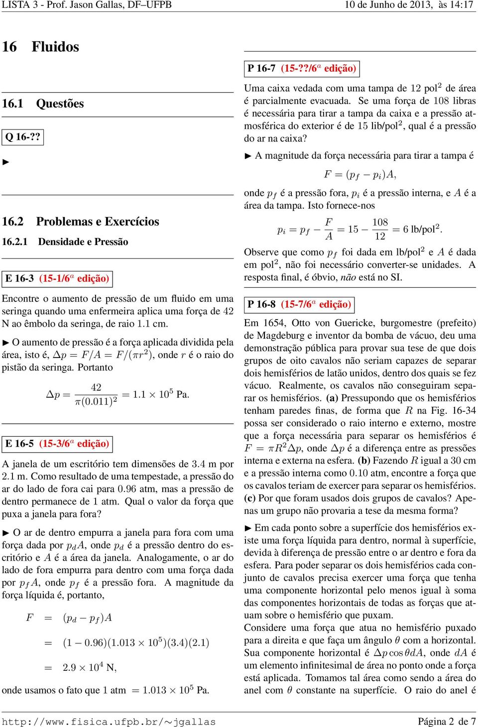 O aumento de pressão é a força aplicada dividida pela área, isto é, p F/A F/(πr ), onde r é o raio do pistão da seringa. Portanto p E 16-5 (15-3/6 a edição) 4 π(0.011) 1.1 105 Pa.