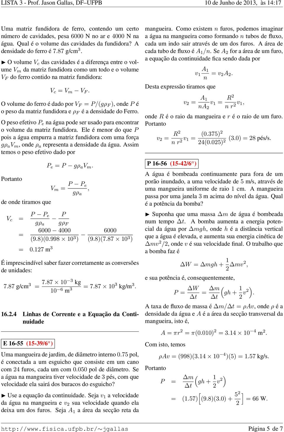 O volume do ferro é dado por V F P/(gρ F ), onde P é o peso da matriz fundidora e ρ F é a densidade do Ferro. O peso efetivo P e na água pode ser usado para encontrar o volume da matriz fundidora.