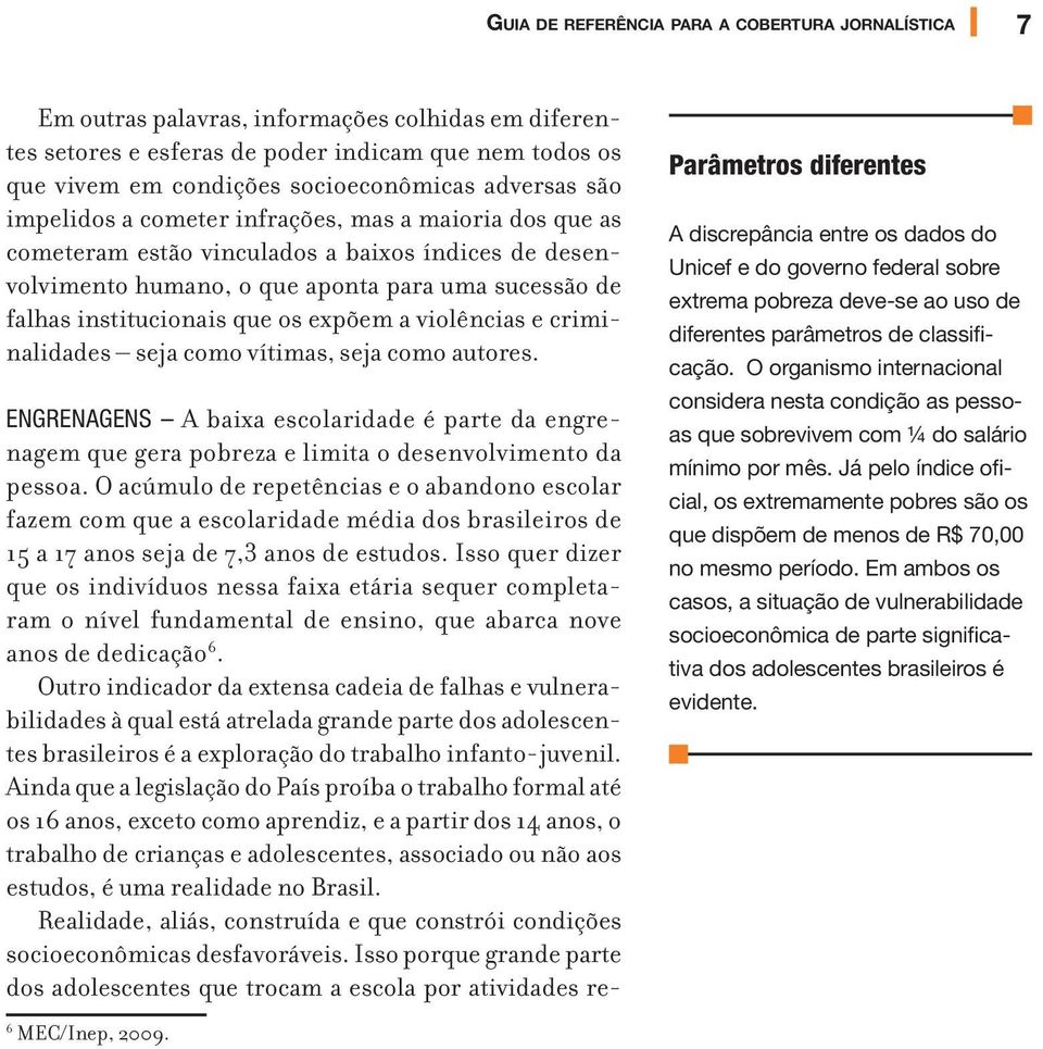 os expõem a violências e criminalidades seja como vítimas, seja como autores. ENGRENAGENS A baixa escolaridade é parte da engrenagem que gera pobreza e limita o desenvolvimento da pessoa.