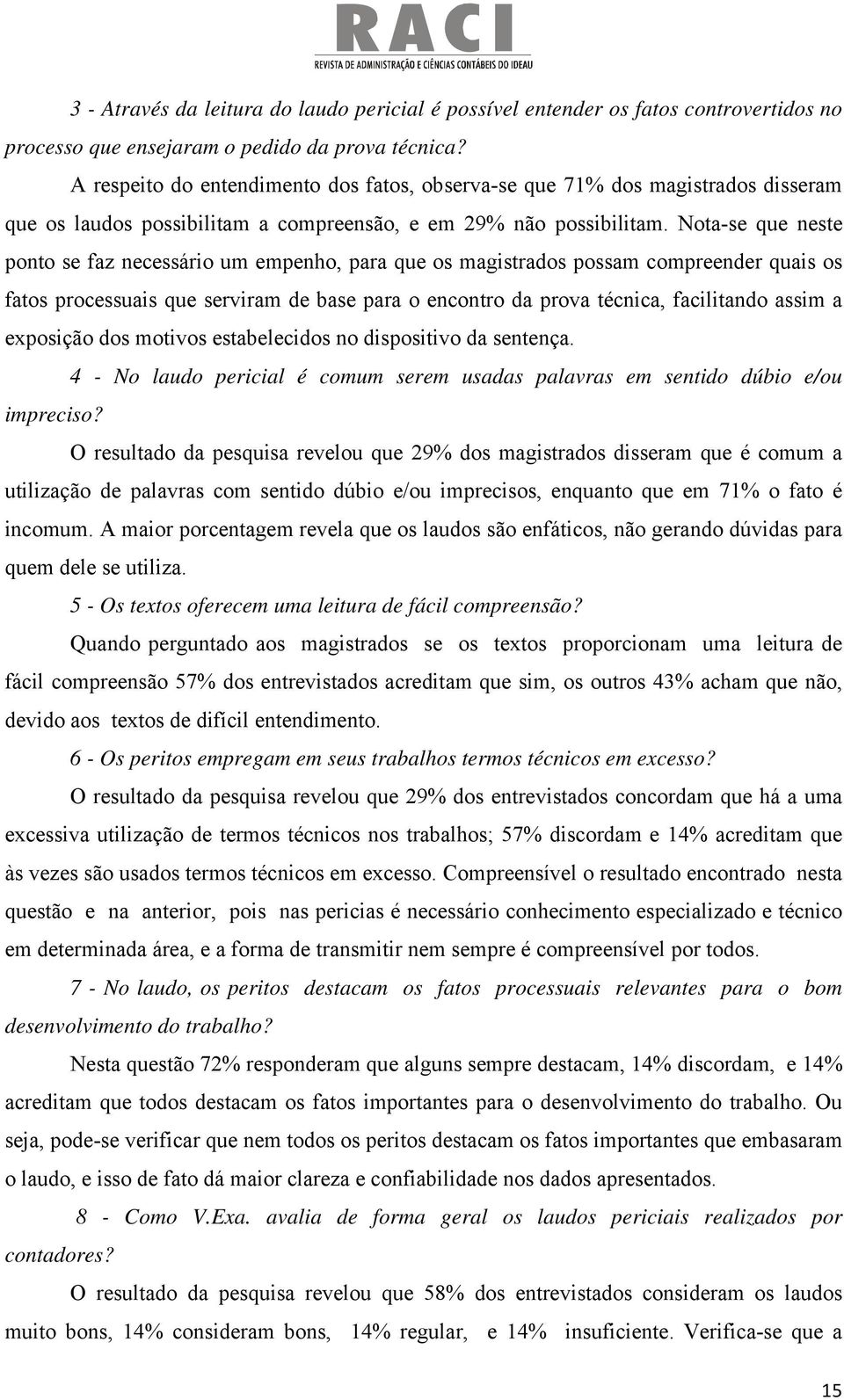 Nota-se que neste ponto se faz necessário um empenho, para que os magistrados possam compreender quais os fatos processuais que serviram de base para o encontro da prova técnica, facilitando assim a