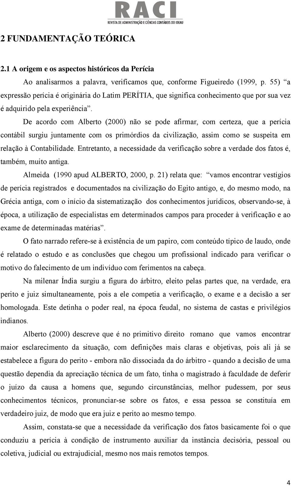 De acordo com Alberto (2000) não se pode afirmar, com certeza, que a perícia contábil surgiu juntamente com os primórdios da civilização, assim como se suspeita em relação à Contabilidade.