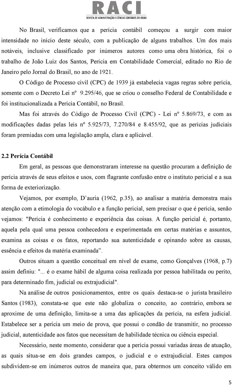 Jornal do Brasil, no ano de 1921. O Código de Processo civil (CPC) de 1939 já estabelecia vagas regras sobre perícia, somente com o Decreto Lei nº 9.