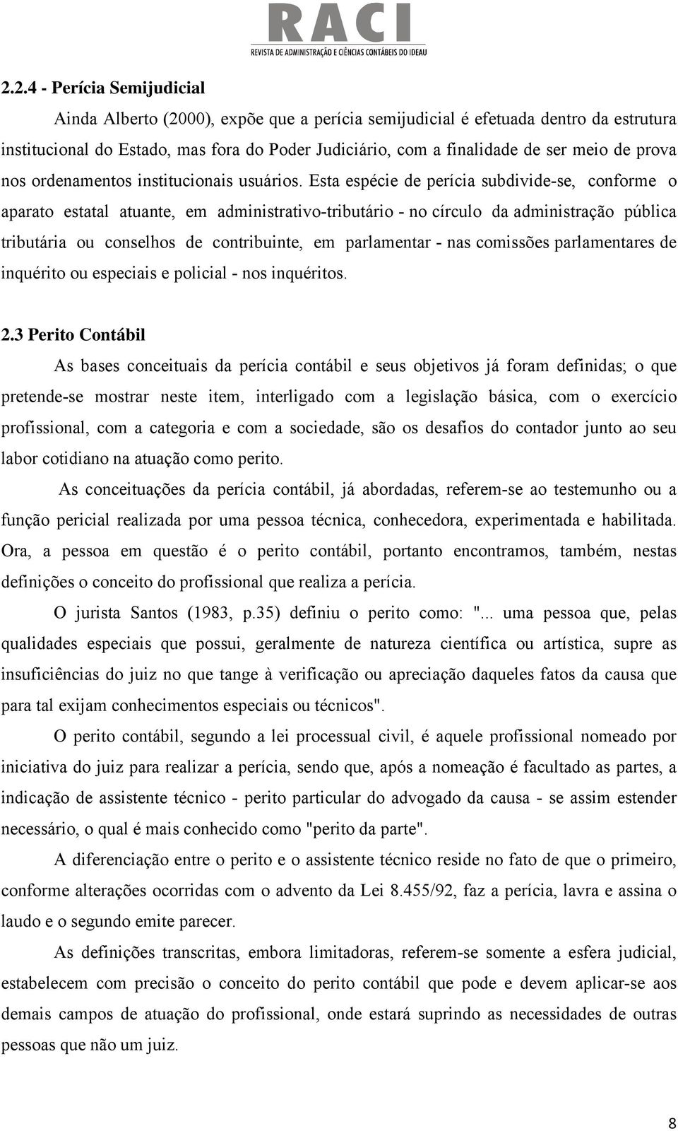 Esta espécie de perícia subdivide-se, conforme o aparato estatal atuante, em administrativo-tributário - no círculo da administração pública tributária ou conselhos de contribuinte, em parlamentar -