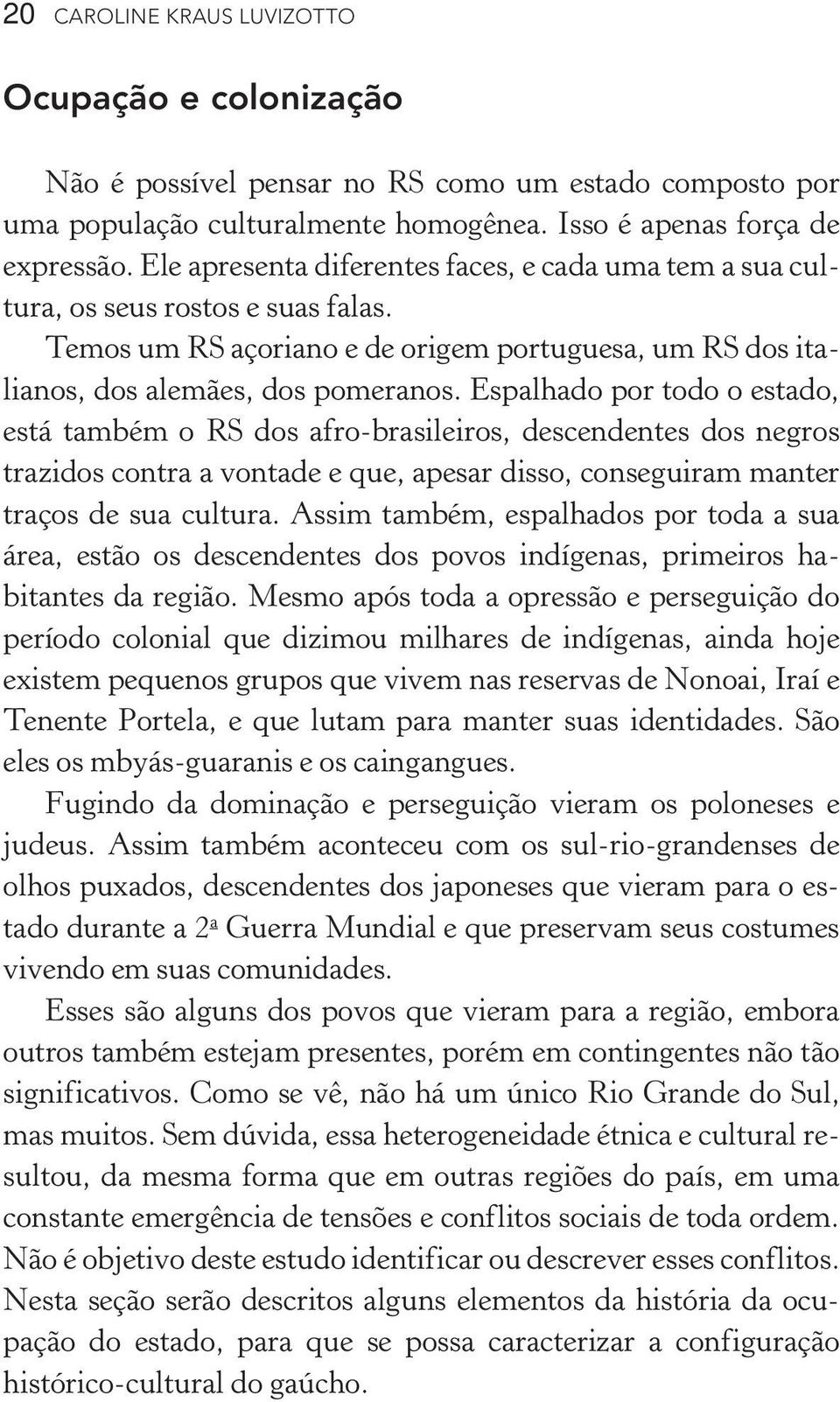 Espalhado por todo o estado, está também o RS dos afro -brasileiros, descendentes dos negros trazidos contra a vontade e que, apesar disso, conseguiram manter traços de sua cultura.