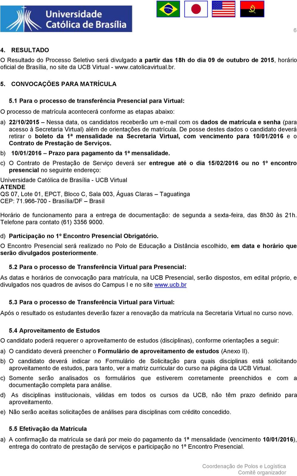 1 Para o processo de transferência Presencial para Virtual: O processo de matrícula acontecerá conforme as etapas abaixo: a) 22/10/2015 Nessa data, os candidatos receberão um e-mail com os dados de