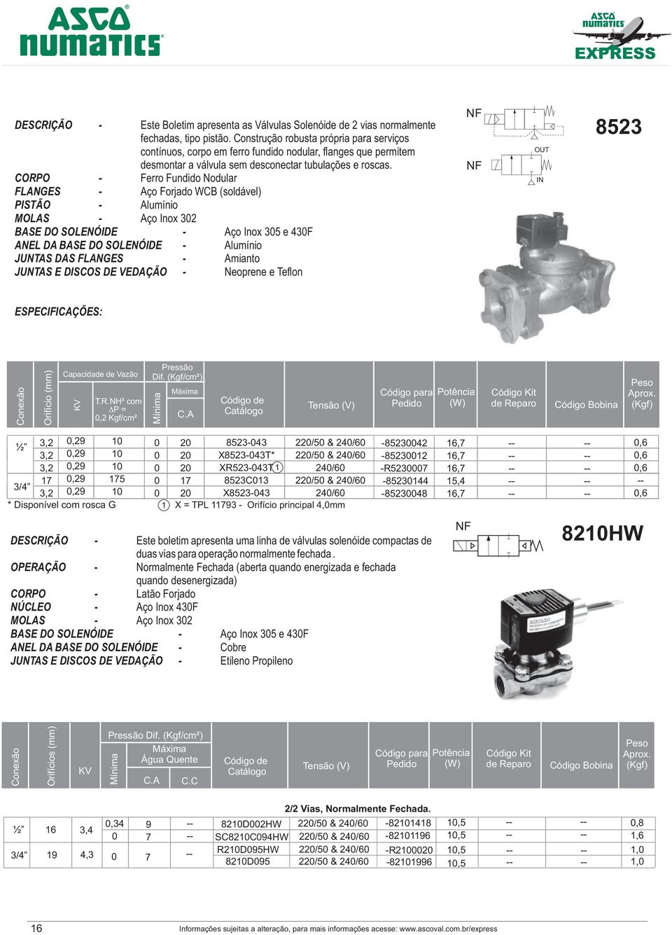 CORPO - Ferro Fundido Nodular FLANGES - Aço Forjado WCB (soldável) PISTÃO - Alumínio MOLAS - Aço Inox 32 BASE DO SOLENÓIDE - Aço Inox 35 e 43F ANEL DA BASE DO SOLENÓIDE - Alumínio JUNTAS DAS FLANGES