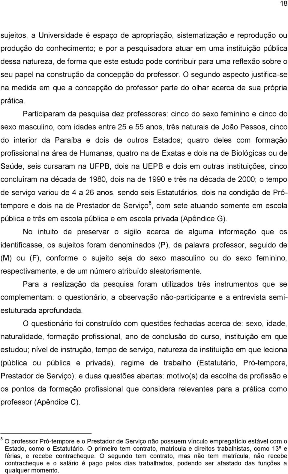 O segundo aspecto justifica-se na medida em que a concepção do professor parte do olhar acerca de sua própria prática.