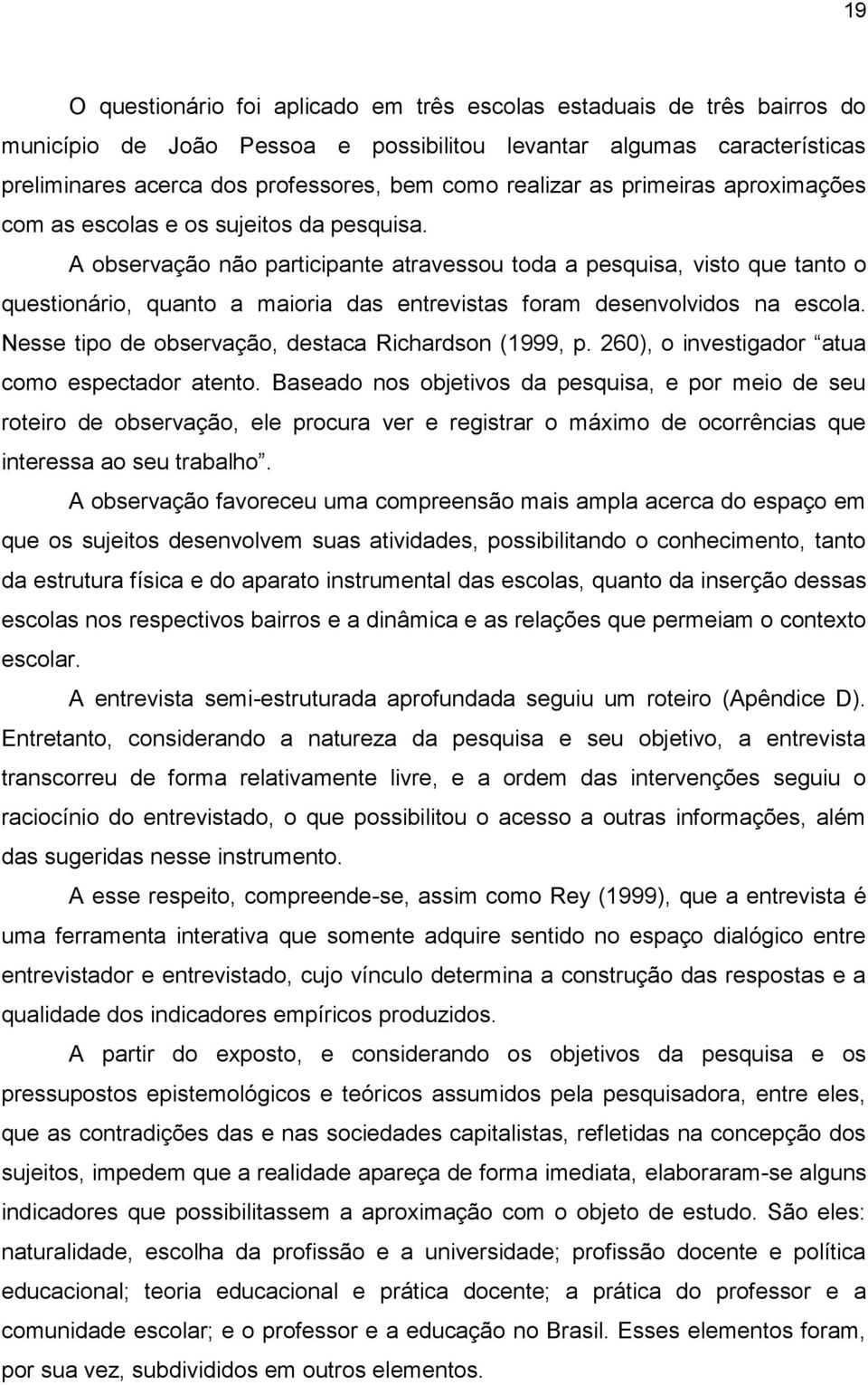 A observação não participante atravessou toda a pesquisa, visto que tanto o questionário, quanto a maioria das entrevistas foram desenvolvidos na escola.