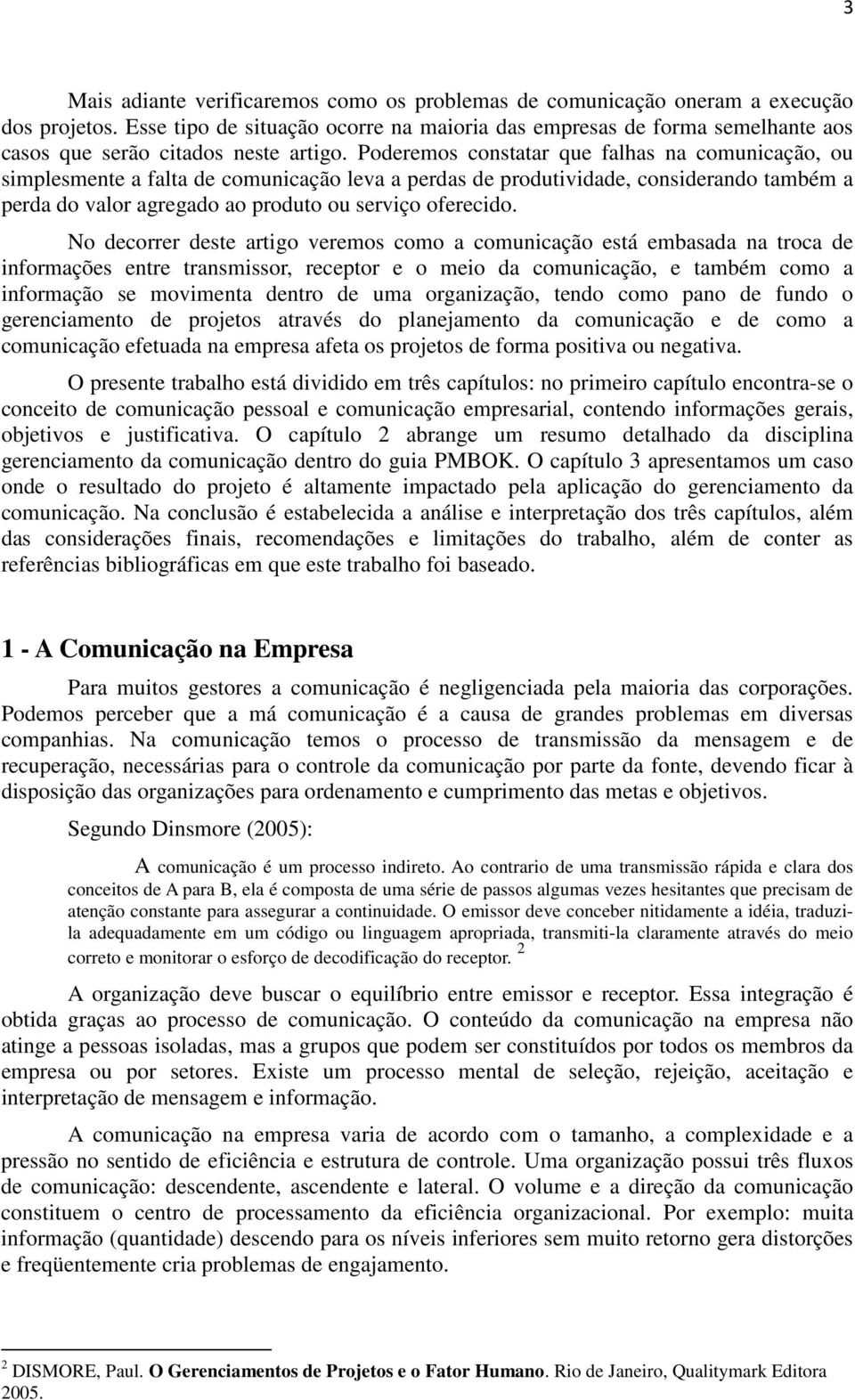 Poderemos constatar que falhas na comunicação, ou simplesmente a falta de comunicação leva a perdas de produtividade, considerando também a perda do valor agregado ao produto ou serviço oferecido.