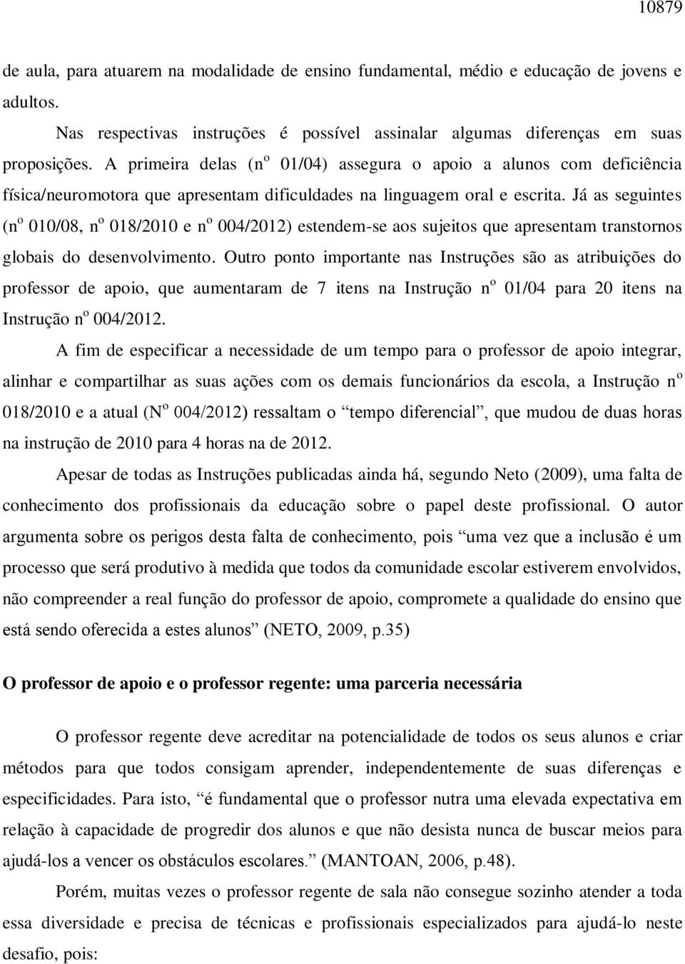 Já as seguintes (n o 010/08, n o 018/2010 e n o 004/2012) estendem-se aos sujeitos que apresentam transtornos globais do desenvolvimento.