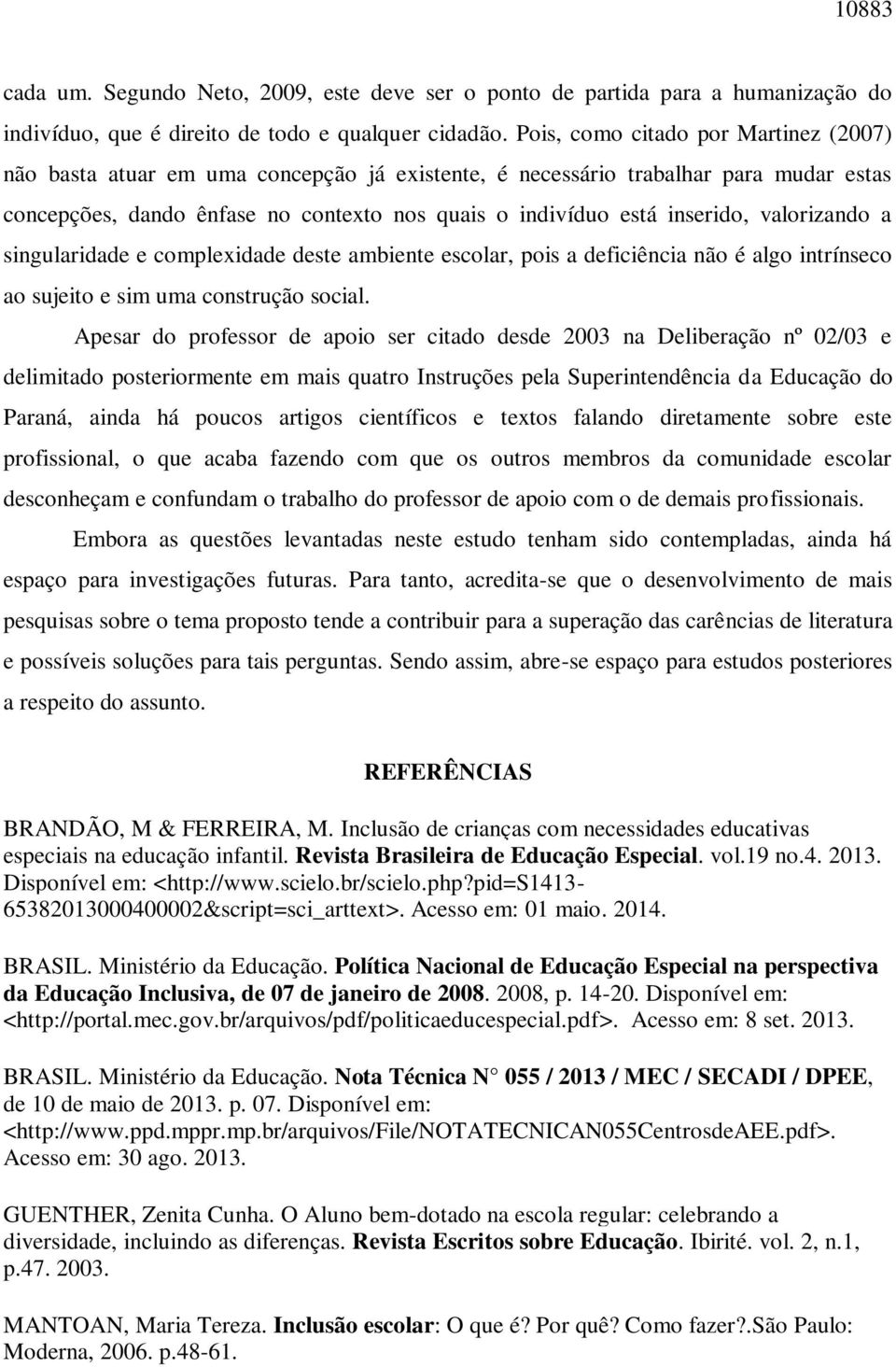 valorizando a singularidade e complexidade deste ambiente escolar, pois a deficiência não é algo intrínseco ao sujeito e sim uma construção social.