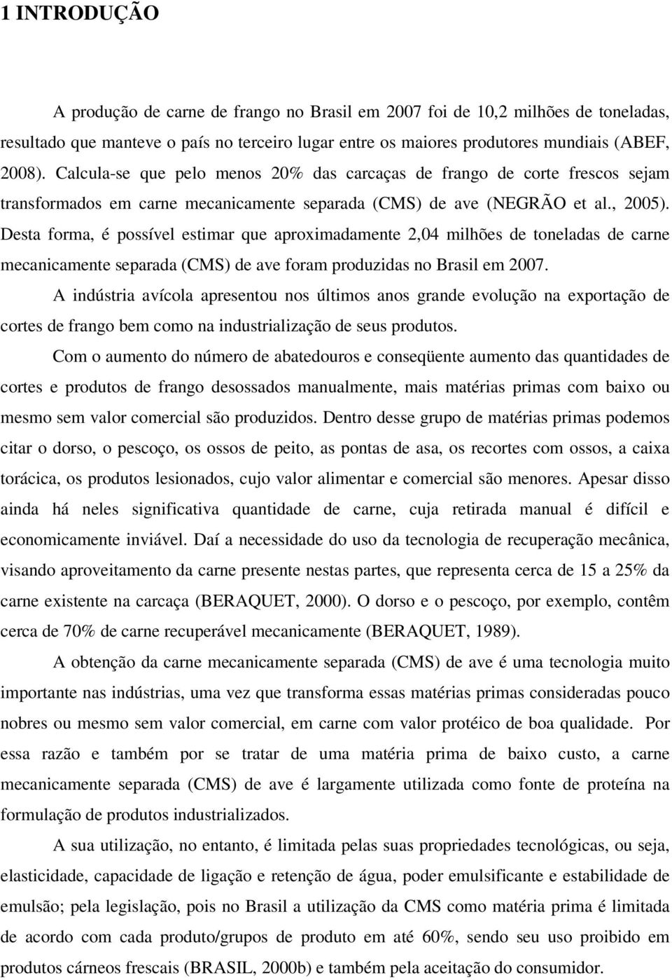 Desta forma, é possível estimar que aproximadamente 2,04 milhões de toneladas de carne mecanicamente separada (CMS) de ave foram produzidas no Brasil em 2007.