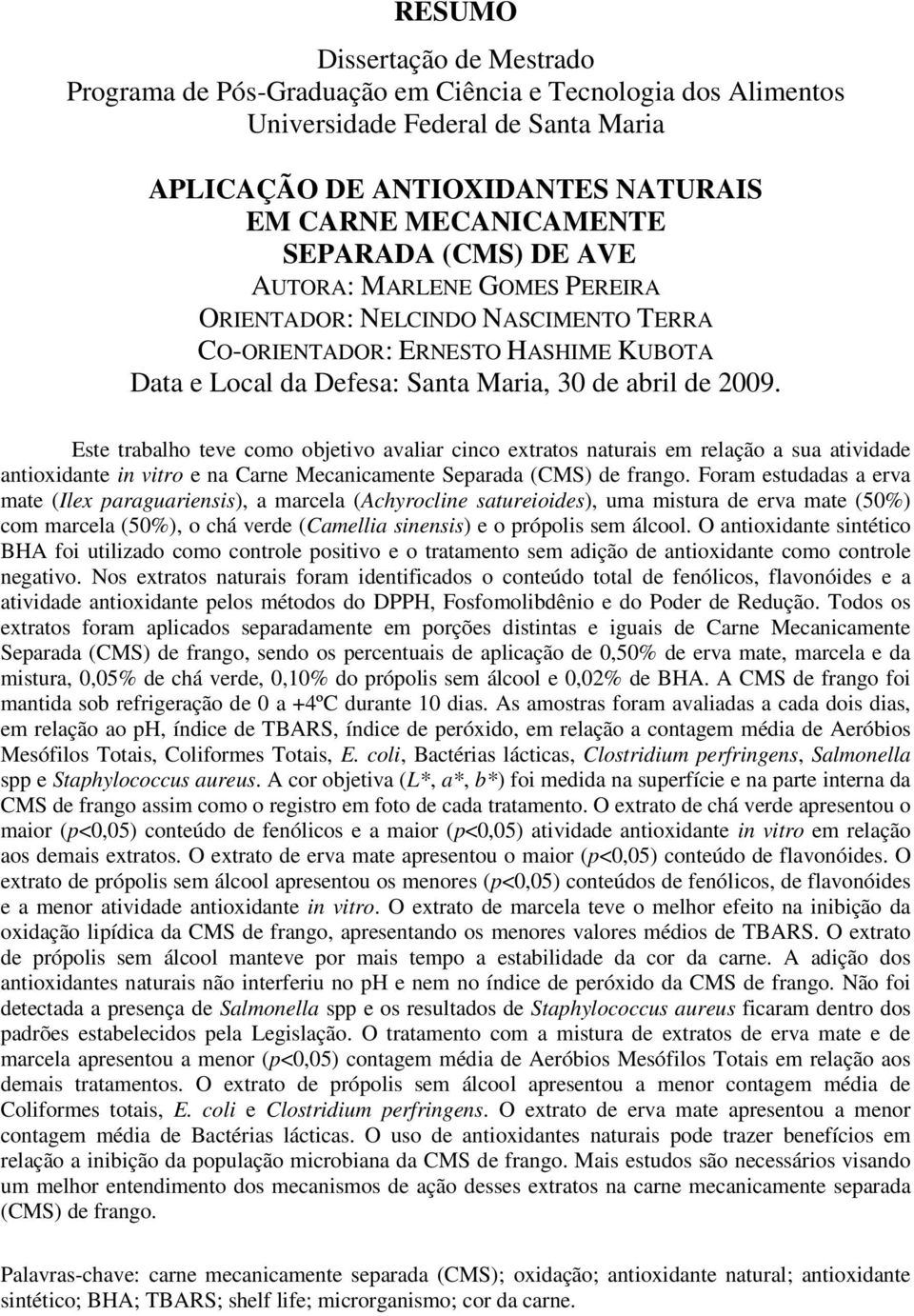 Este trabalho teve como objetivo avaliar cinco extratos naturais em relação a sua atividade antioxidante in vitro e na Carne Mecanicamente Separada (CMS) de frango.