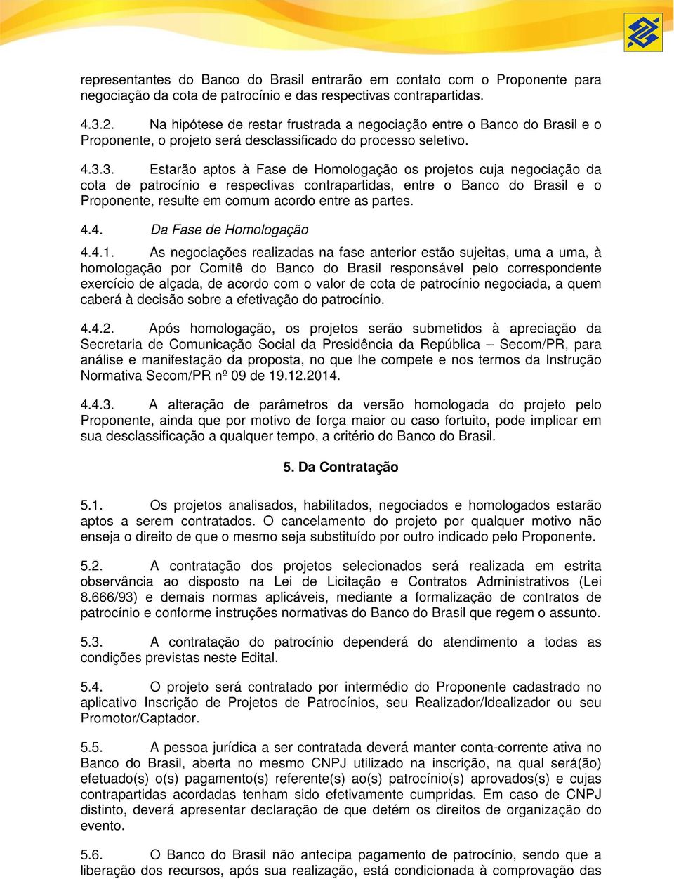 3. Estarão aptos à Fase de Homologação os projetos cuja negociação da cota de patrocínio e respectivas contrapartidas, entre o Banco do Brasil e o Proponente, resulte em comum acordo entre as partes.