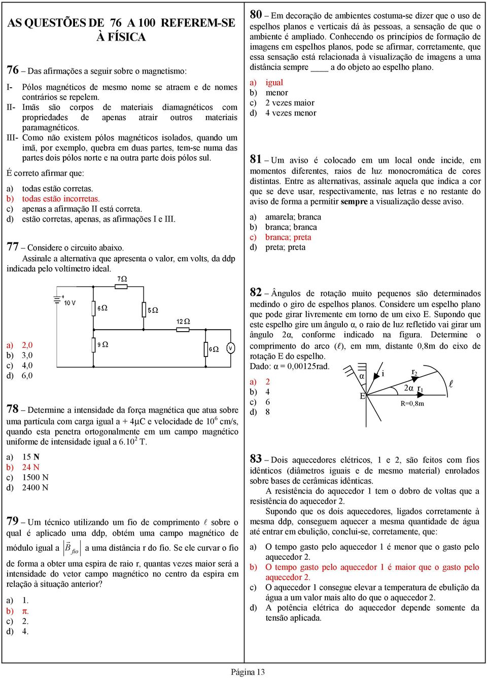 III- Como não existem pólos magnéticos isolados, quando um imã, por exemplo, quebra em duas partes, tem-se numa das partes dois pólos norte e na outra parte dois pólos sul.