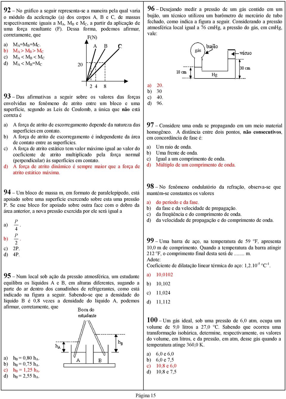 b) M A > M B > M C F(N) A B C c) M A < M B < M C d) M A < M B =M C 0 96 Desejando medir a pressão de um gás contido em um bujão, um técnico utilizou um barômetro de mercúrio de tubo fechado, como