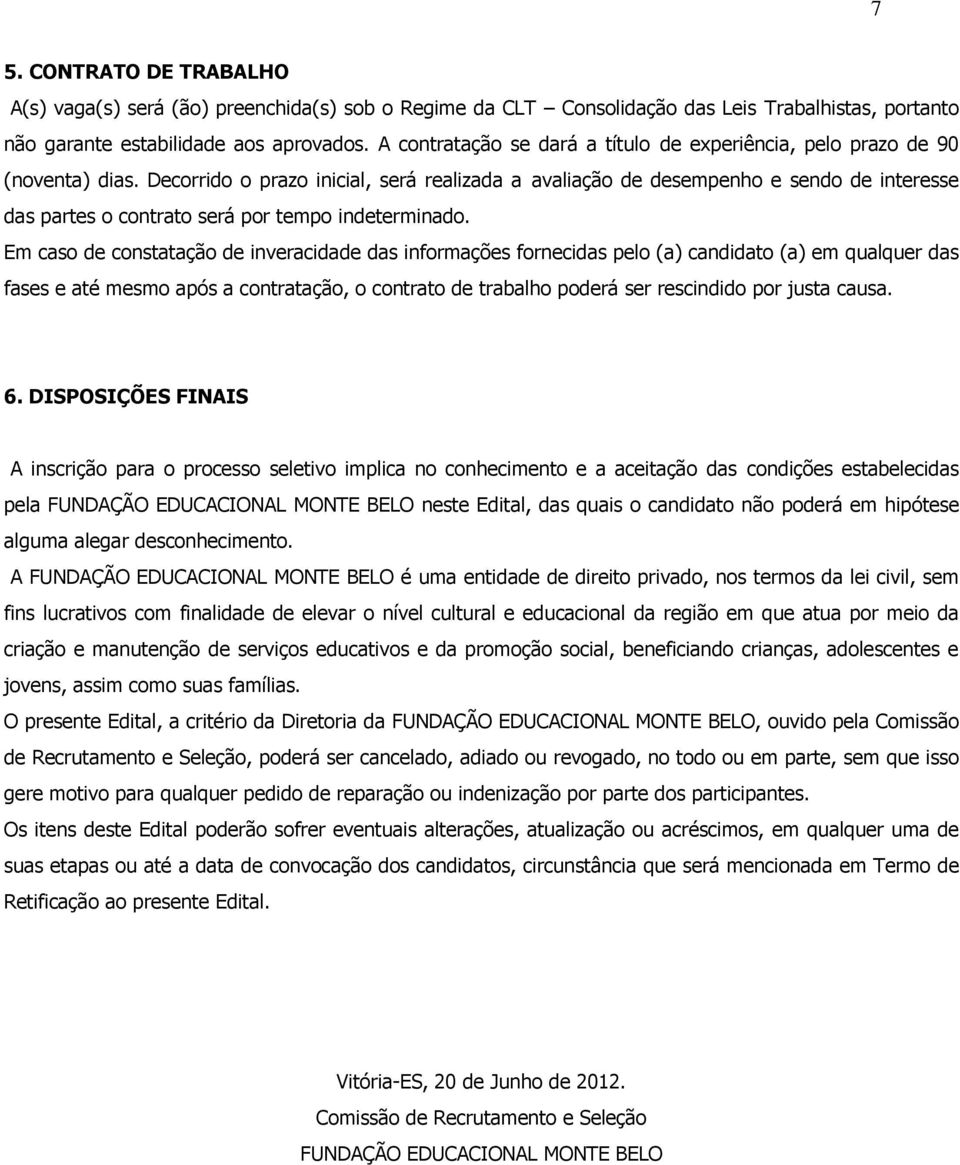 Decorrido o prazo inicial, será realizada a avaliação de desempenho e sendo de interesse das partes o contrato será por tempo indeterminado.