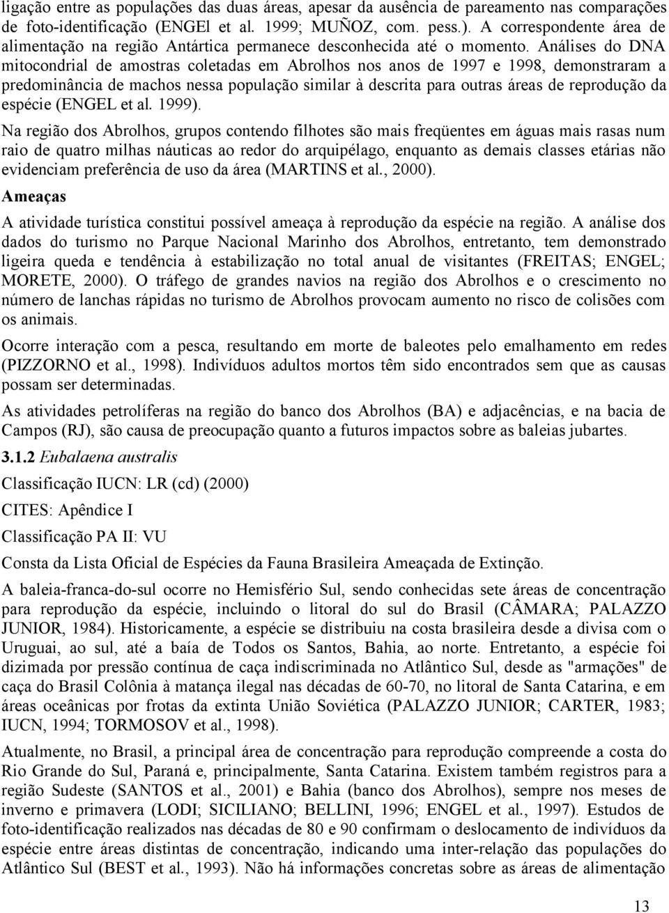 Análises do DNA mitocondrial de amostras coletadas em Abrolhos nos anos de 1997 e 1998, demonstraram a predominância de machos nessa população similar à descrita para outras áreas de reprodução da