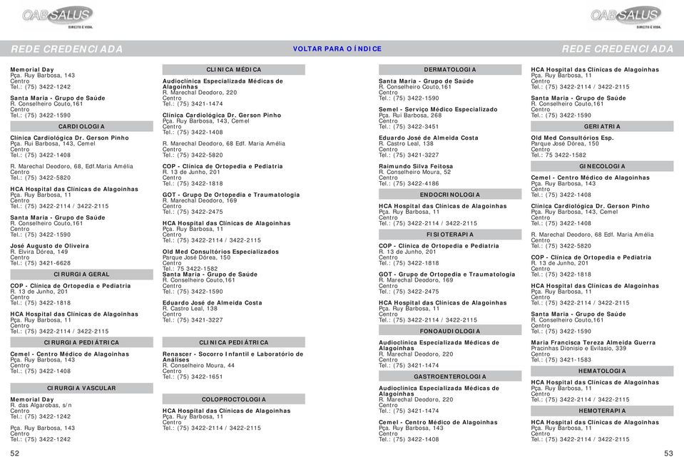 : (75) 3422-2114 / 3422-2115 Santa Maria - Grupo de Saúde R. Conselheiro Couto,161 Tel.: (75) 3422-1590 José Augusto de Oliveira R. Elvira Dórea, 149 Tel.