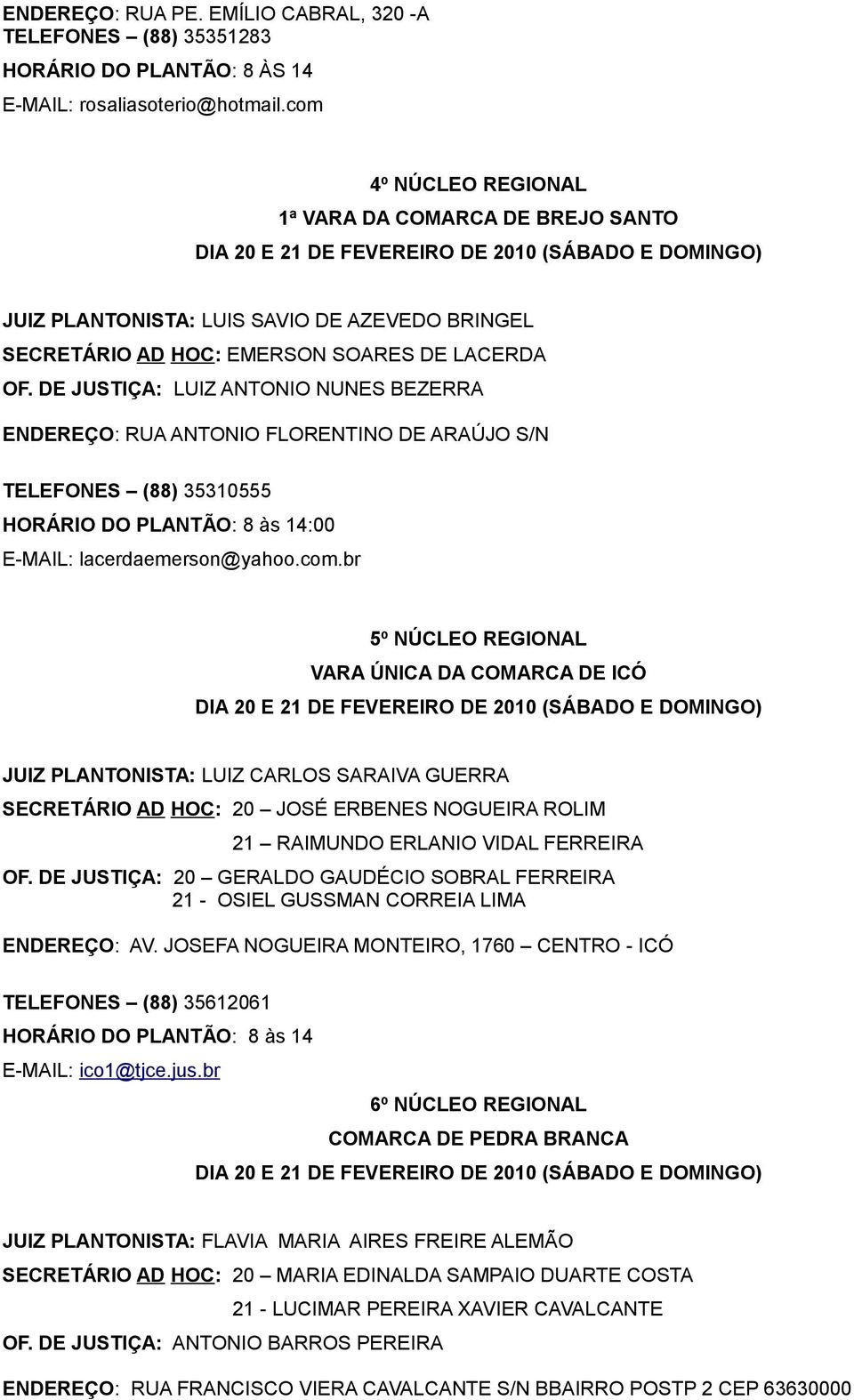 DE JUSTIÇA: LUIZ ANTONIO NUNES BEZERRA ENDEREÇO: RUA ANTONIO FLORENTINO DE ARAÚJO S/N TELEFONES (88) 35310555 HORÁRIO DO PLANTÃO: 8 às 14:00 E-MAIL: lacerdaemerson@yahoo.com.