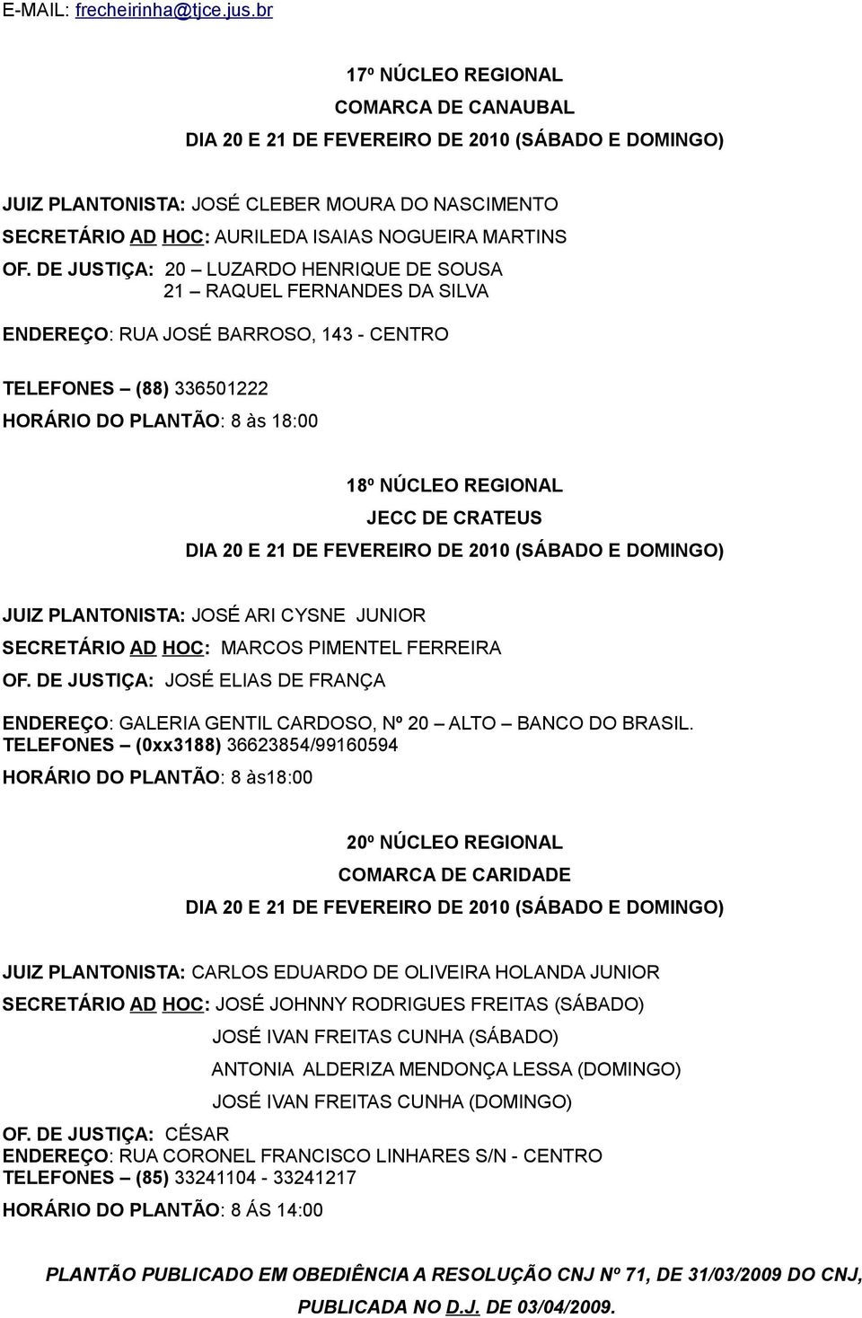 CRATEUS JUIZ PLANTONISTA: JOSÉ ARI CYSNE JUNIOR SECRETÁRIO AD HOC: MARCOS PIMENTEL FERREIRA OF. DE JUSTIÇA: JOSÉ ELIAS DE FRANÇA ENDEREÇO: GALERIA GENTIL CARDOSO, Nº 20 ALTO BANCO DO BRASIL.