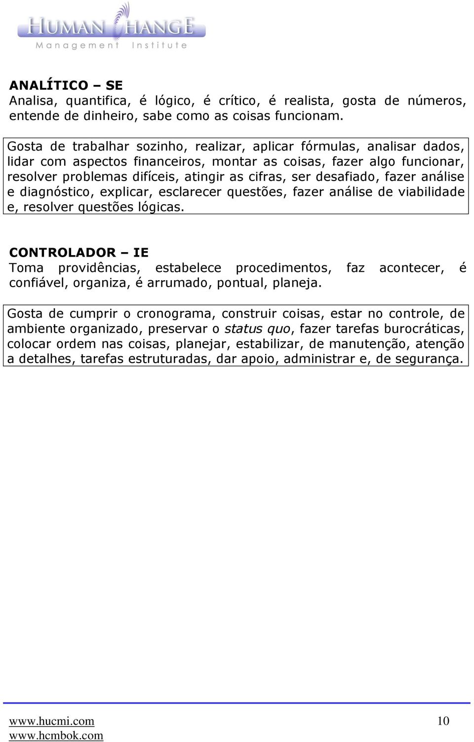 desafiado, fazer análise e diagnóstico, explicar, esclarecer questões, fazer análise de viabilidade e, resolver questões lógicas.