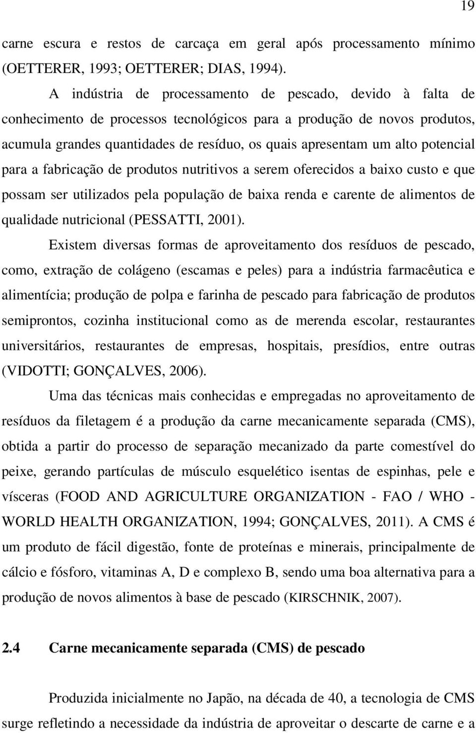 alto potencial para a fabricação de produtos nutritivos a serem oferecidos a baixo custo e que possam ser utilizados pela população de baixa renda e carente de alimentos de qualidade nutricional