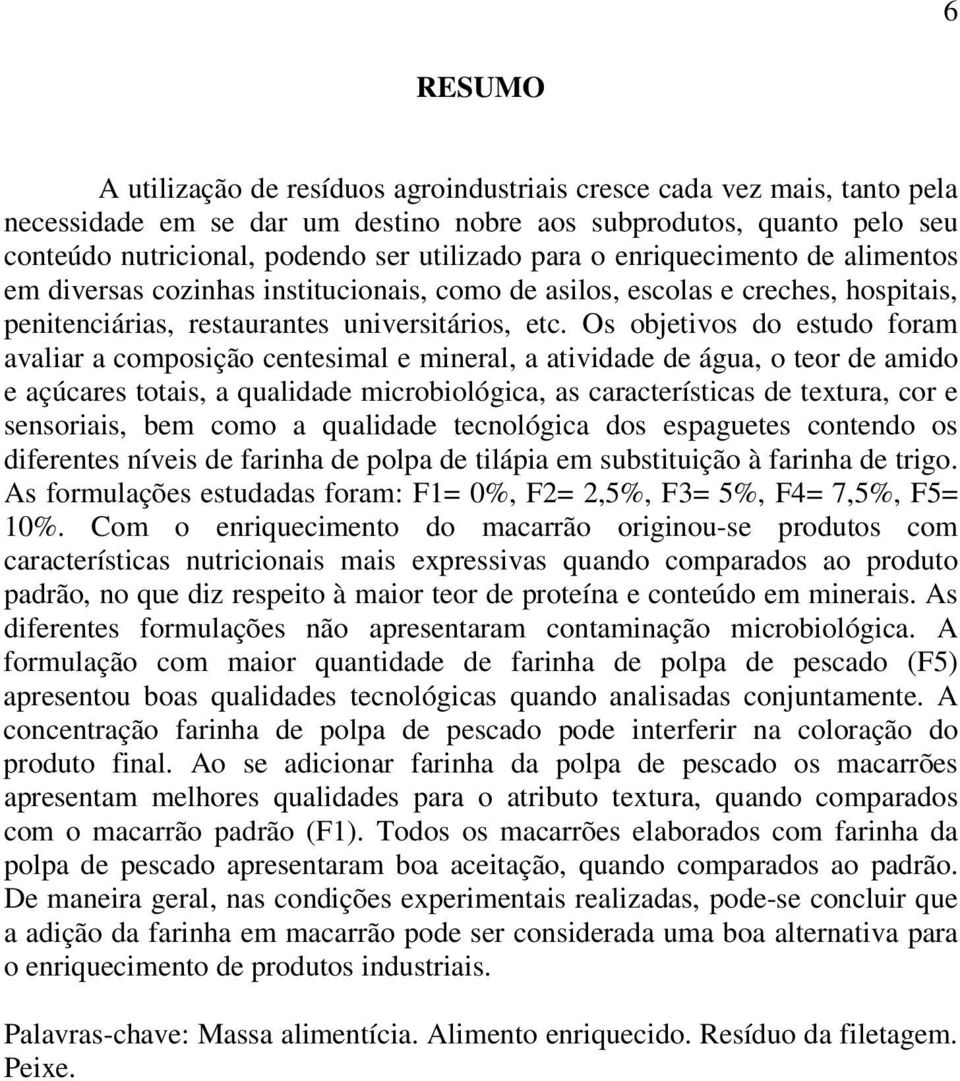 Os objetivos do estudo foram avaliar a composição centesimal e mineral, a atividade de água, o teor de amido e açúcares totais, a qualidade microbiológica, as características de textura, cor e