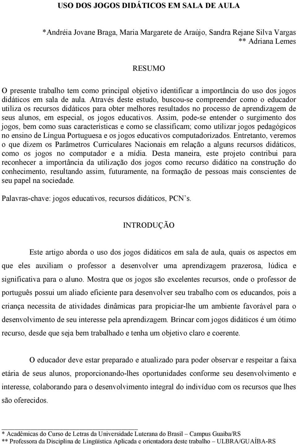 Através deste estudo, buscou-se compreender como o educador utiliza os recursos didáticos para obter melhores resultados no processo de aprendizagem de seus alunos, em especial, os jogos educativos.