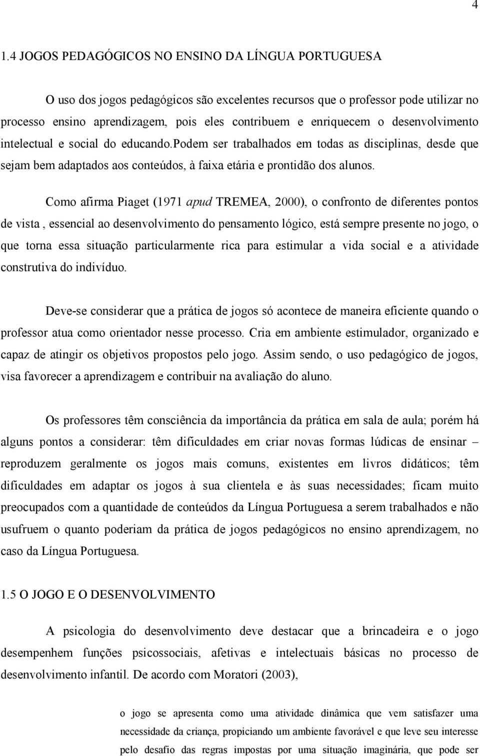 Como afirma Piaget (1971 apud TREMEA, 2000), o confronto de diferentes pontos de vista, essencial ao desenvolvimento do pensamento lógico, está sempre presente no jogo, o que torna essa situação