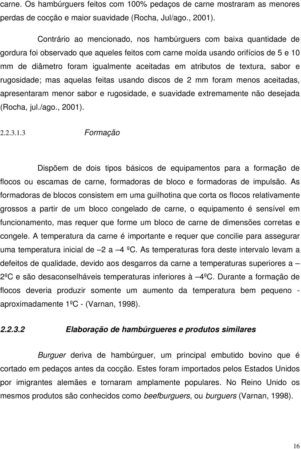 atributos de textura, sabor e rugosidade; mas aquelas feitas usando discos de 2 mm foram menos aceitadas, apresentaram menor sabor e rugosidade, e suavidade extremamente não desejada (Rocha, jul./ago.