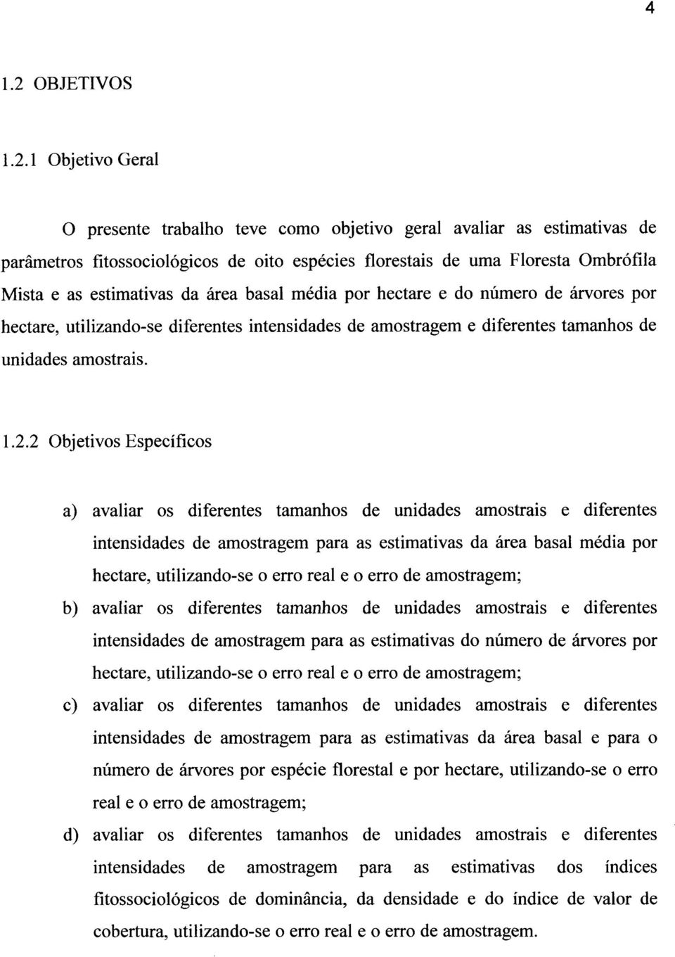 1 Objetivo Geral O presente trabalho teve como objetivo geral avaliar as estimativas de parâmetros fítossociológicos de oito espécies florestais de uma Floresta Ombrófíla Mista e as estimativas da