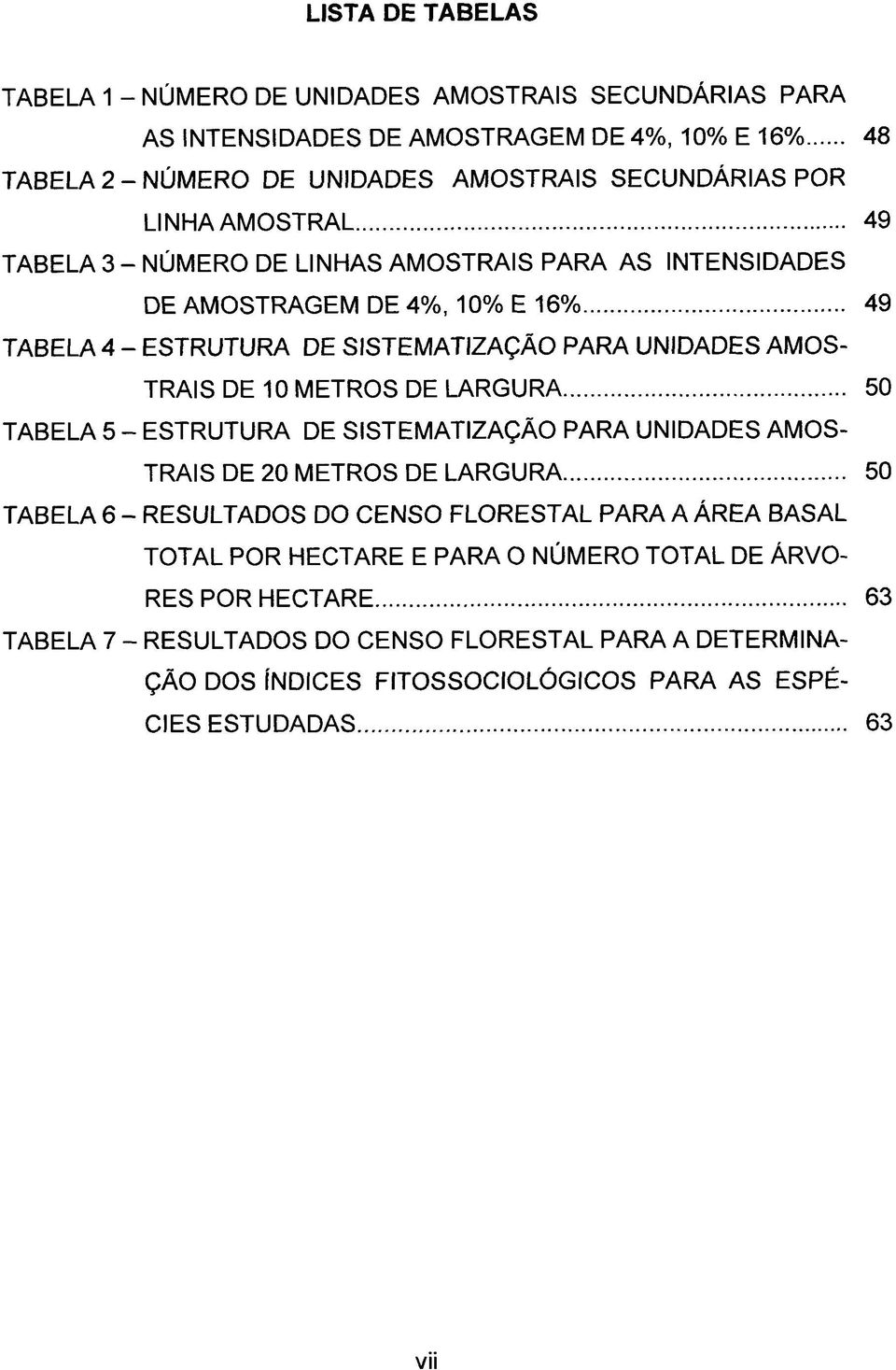 METROS DE LARGURA 50 TABELA 5 - ESTRUTURA DE SISTEMATIZAÇÃO PARA UNIDADES AMOS- TRAIS DE 20 METROS DE LARGURA 50 TABELA 6 - RESULTADOS DO CENSO FLORESTAL PARA A ÁREA BASAL TOTAL POR