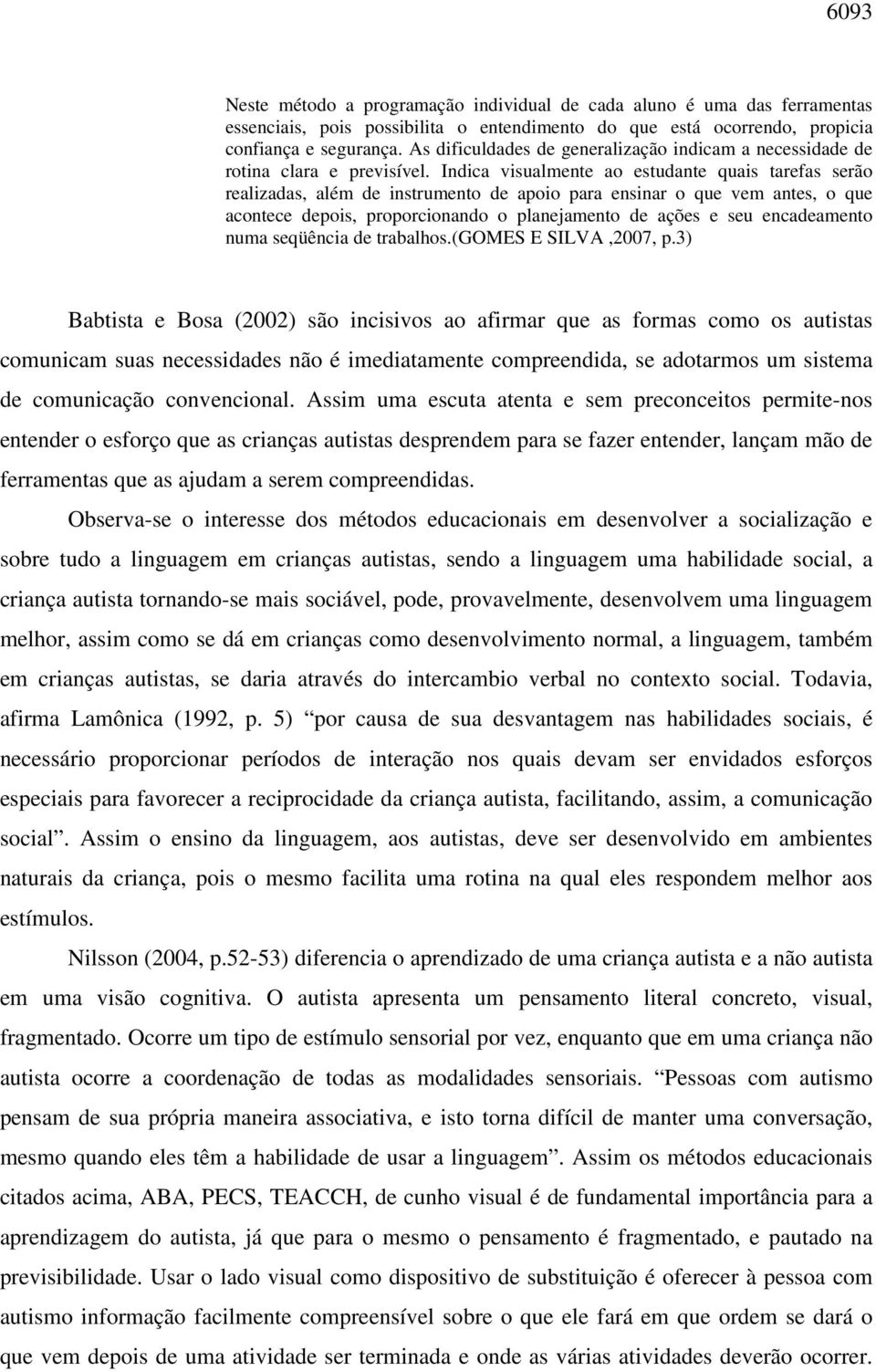 Indica visualmente ao estudante quais tarefas serão realizadas, além de instrumento de apoio para ensinar o que vem antes, o que acontece depois, proporcionando o planejamento de ações e seu