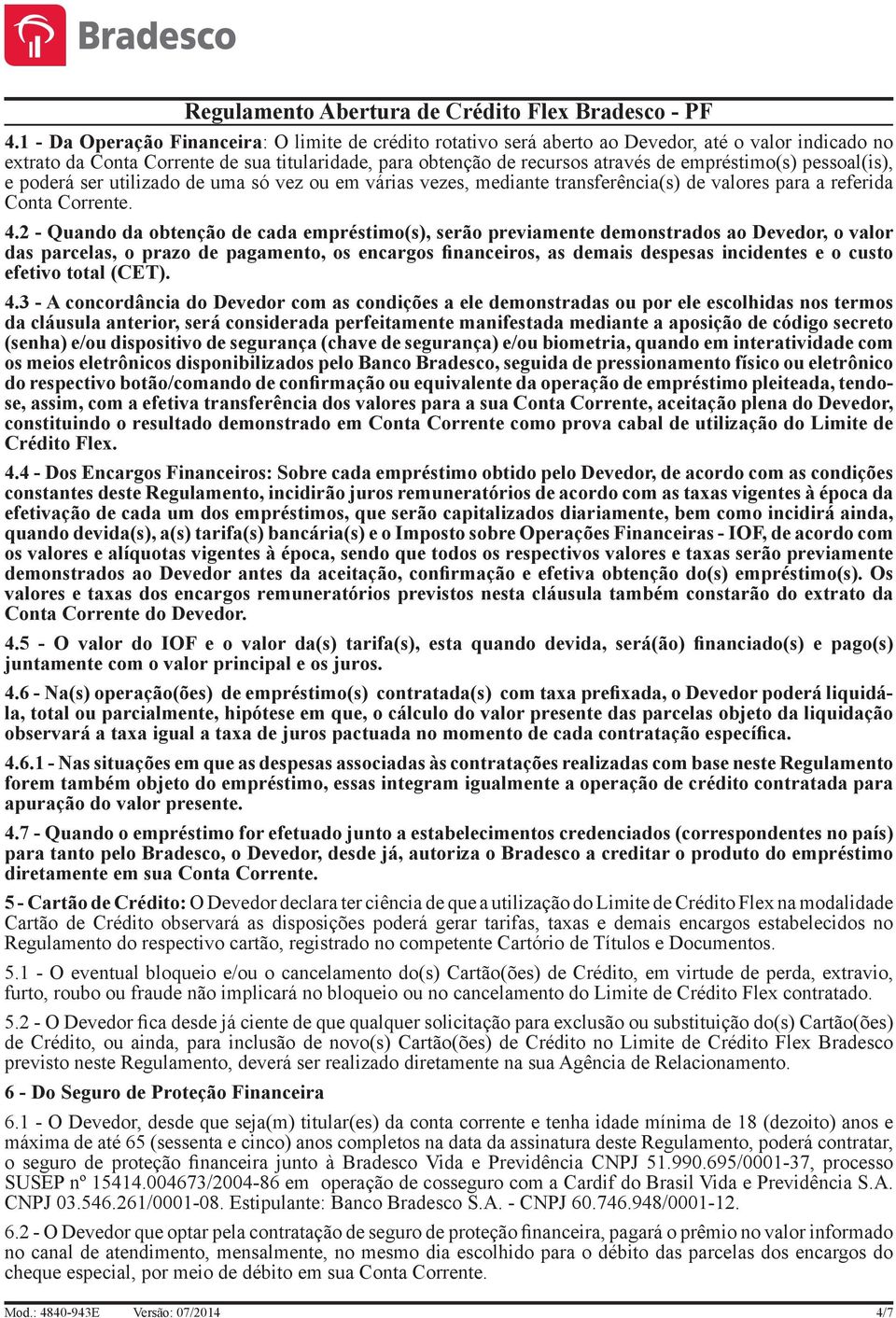 2 - Quando da obtenção de cada empréstimo(s), serão previamente demonstrados ao Devedor, o valor das parcelas, o prazo de pagamento, os encargos financeiros, as demais despesas incidentes e o custo