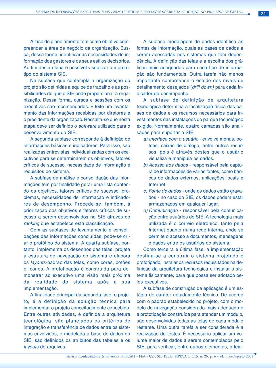 Na subfase que contempla a organização do projeto são definidas a equipe de trabalho e as possibilidades do que o SIE pode proporcionar à organização.