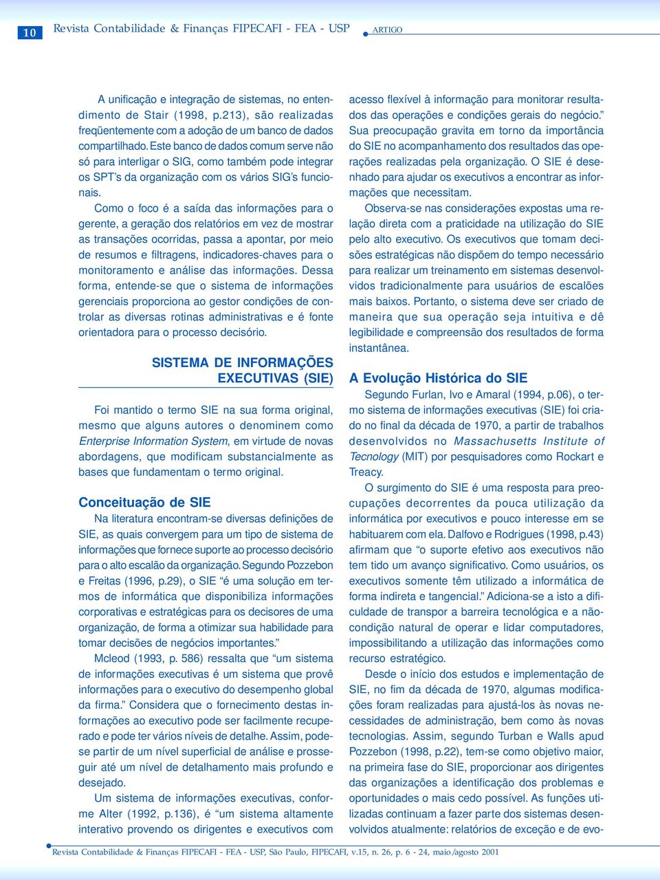 Como o foco é a saída das informações para o gerente, a geração dos relatórios em vez de mostrar as transações ocorridas, passa a apontar, por meio de resumos e filtragens, indicadores-chaves para o