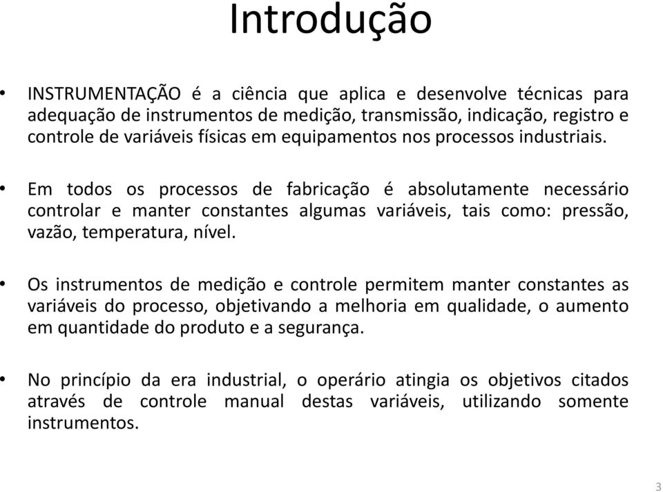 Em todos os processos de fabricação é absolutamente necessário controlar e manter constantes algumas variáveis, tais como: pressão, vazão, temperatura, nível.