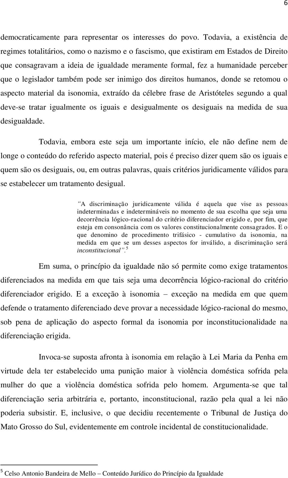 legislador também pode ser inimigo dos direitos humanos, donde se retomou o aspecto material da isonomia, extraído da célebre frase de Aristóteles segundo a qual deve-se tratar igualmente os iguais e