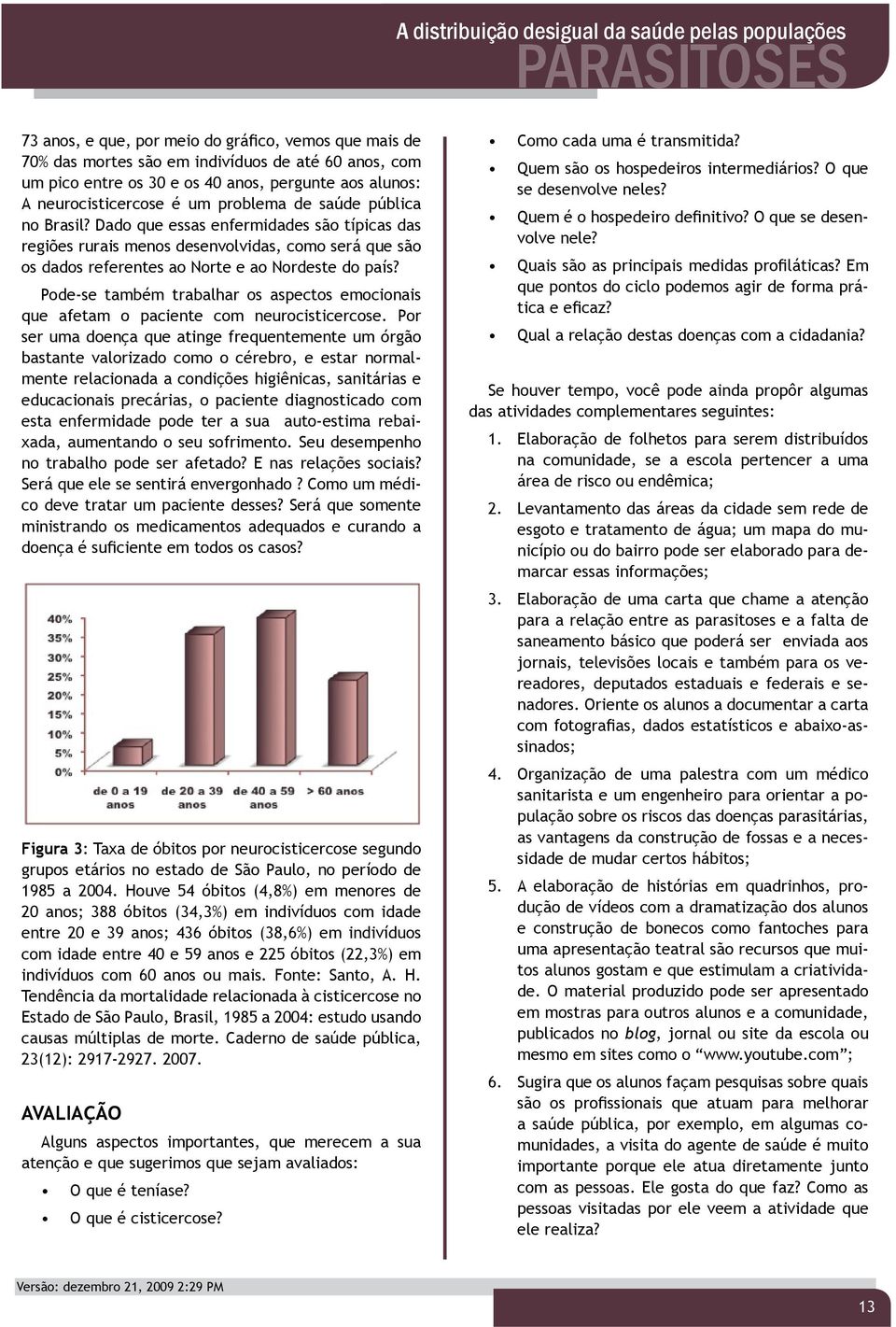 Pode-se também trabalhar os aspectos emocionais que afetam o paciente com neurocisticercose.