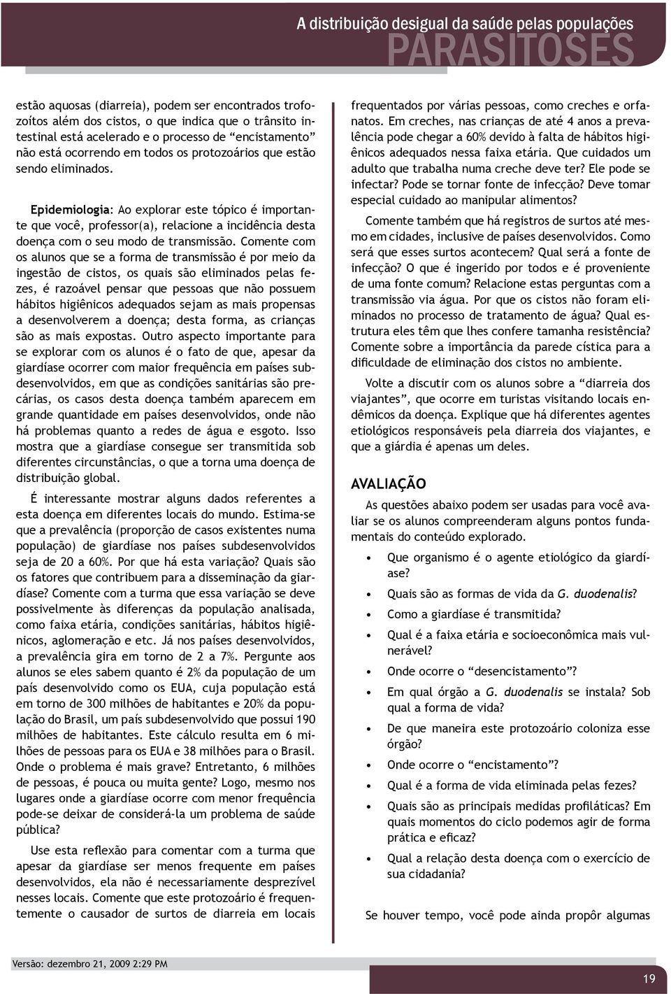 Comente com os alunos que se a forma de transmissão é por meio da ingestão de cistos, os quais são eliminados pelas fezes, é razoável pensar que pessoas que não possuem hábitos higiênicos adequados