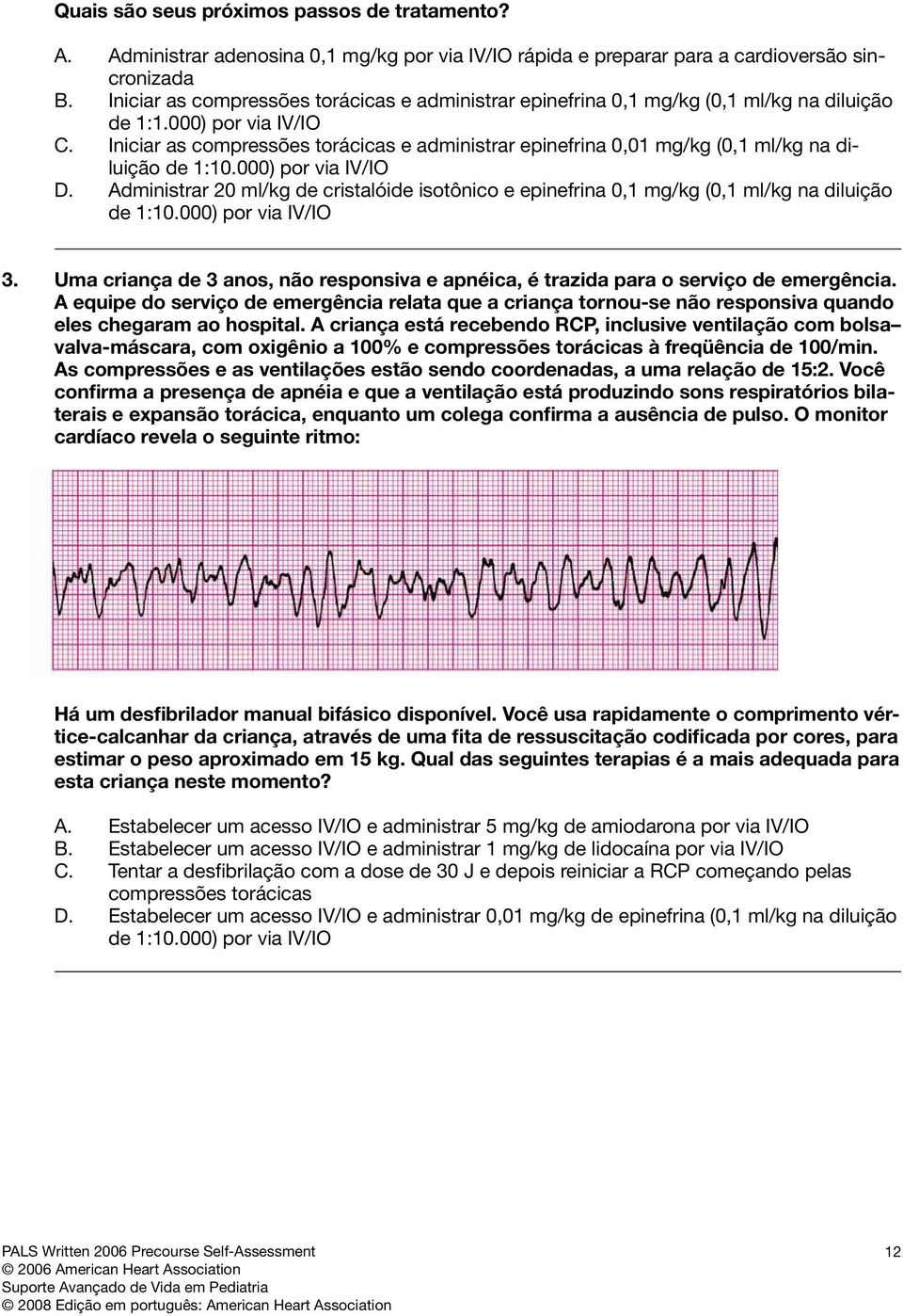 Iniciar as compressões torácicas e administrar epinefrina 0,01 mg/kg (0,1 ml/kg na diluição de 1:10.000) por via IV/IO D.