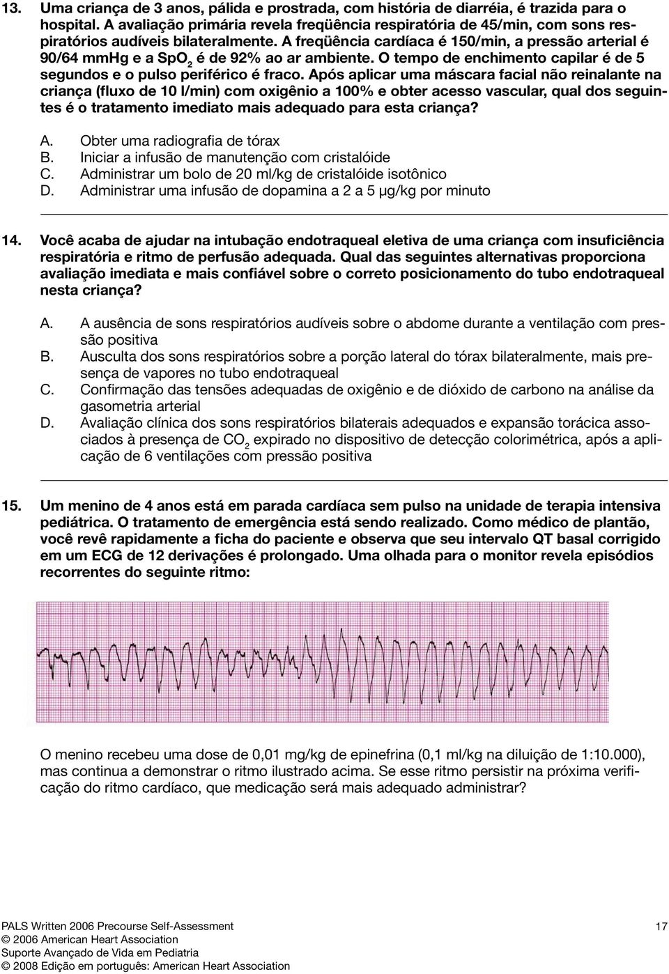 A freqüência cardíaca é 150/min, a pressão arterial é 90/64 mmhg e a SpO 2 é de 92% ao ar ambiente. O tempo de enchimento capilar é de 5 segundos e o pulso periférico é fraco.